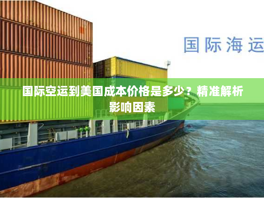国际空运到美国成本价格是多少?精准解析影响因素 国际空运到美国成本价格是多少?精准解析影响因素