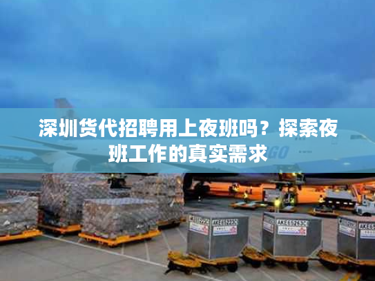 深圳货代招聘用上夜班吗?探索夜班工作的真实需求 深圳货代招聘用上夜班吗?探索夜班工作的真实需求