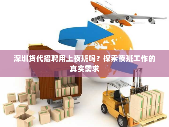 深圳货代招聘用上夜班吗?探索夜班工作的真实需求 深圳货代招聘用上夜班吗?探索夜班工作的真实需求