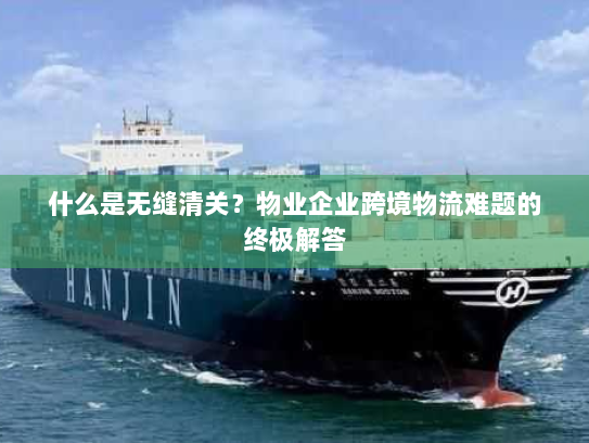 什么是无缝清关?物业企业跨境物流难题的终极解答 什么是无缝清关?物业企业跨境物流难题的终极解答