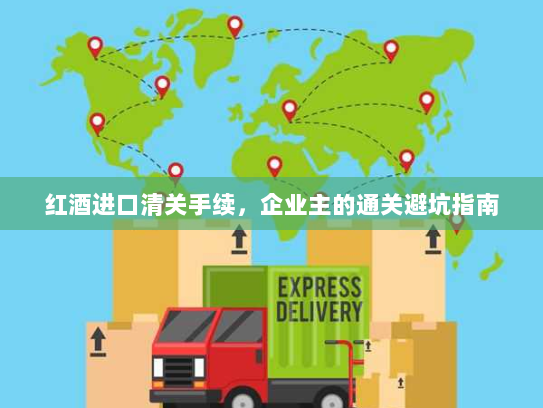 红酒进口清关手续，企业主的通关避坑指南