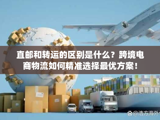 直邮和转运的区别是什么?跨境电商物流如何精准选择最优方案! 直邮和转运的区别是什么?跨境电商物流如何精准选择最优方案!