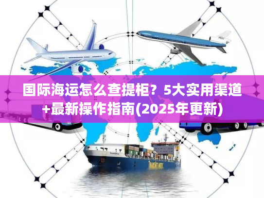 国际海运怎么查提柜？5大实用渠道+最新操作指南(2025年更新)