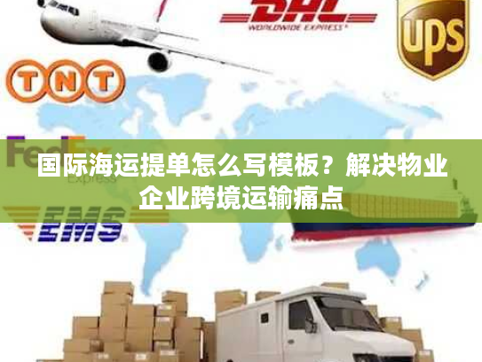 国际海运提单怎么写模板?解决物业企业跨境运输痛点 国际海运提单怎么写模板?解决物业企业跨境运输痛点