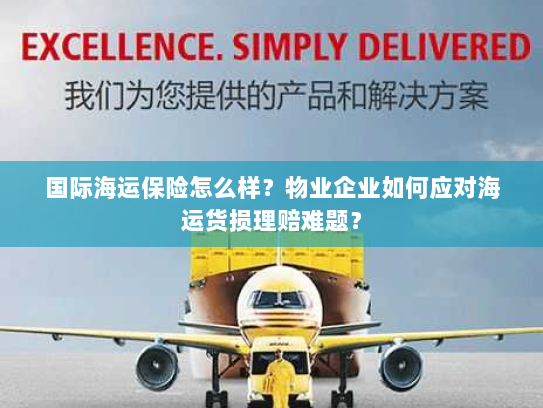 国际海运保险怎么样?物业企业如何应对海运货损理赔难题? 国际海运保险怎么样?物业企业如何应对海运货损理赔难题?