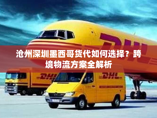沧州深圳墨西哥货代如何选择?跨境物流方案全解析 沧州深圳墨西哥货代如何选择?跨境物流方案全解析