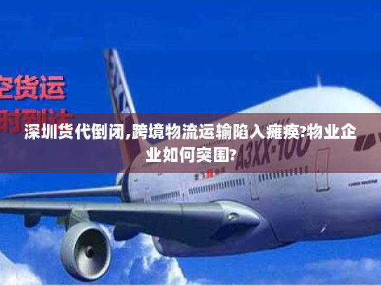 深圳货代倒闭,跨境物流运输陷入瘫痪?物业企业如何突围? 深圳货代倒闭,跨境物流运输陷入瘫痪?物业企业如何突围?