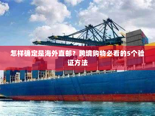 怎样确定是海外直邮?跨境购物必看的5个验证方法 怎样确定是海外直邮?跨境购物必看的5个验证方法