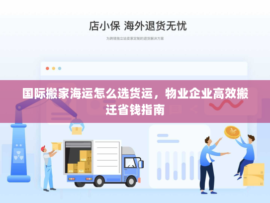 国际搬家海运怎么选货运，物业企业高效搬迁省钱指南
