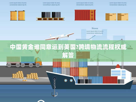 中国黄金谁同意运到美国?跨境物流流程权威解答 中国黄金谁同意运到美国?跨境物流流程权威解答