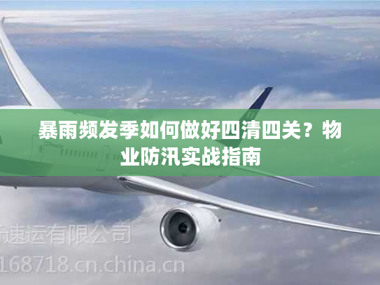 暴雨频发季如何做好四清四关？物业防汛实战指南