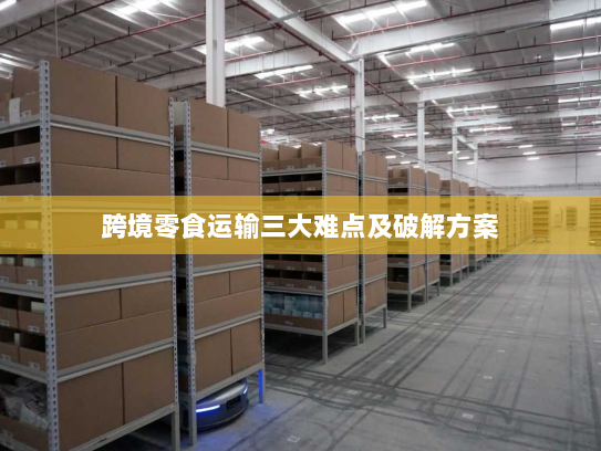 跨境零食运输三大难点及破解方案