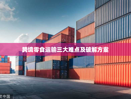 跨境零食运输三大难点及破解方案