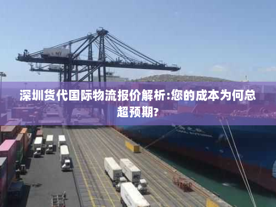 深圳货代国际物流报价解析:您的成本为何总超预期? 深圳货代国际物流报价解析:您的成本为何总超预期?