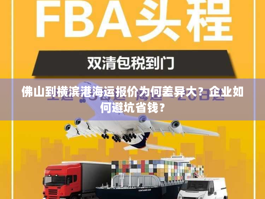 佛山到横滨港海运报价为何差异大？企业如何避坑省钱？