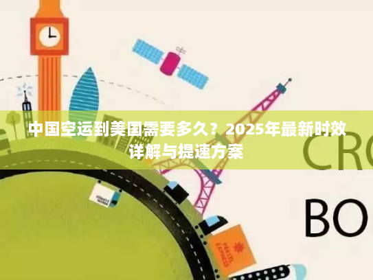 中国空运到美国需要多久？2025年最新时效详解与提速方案
