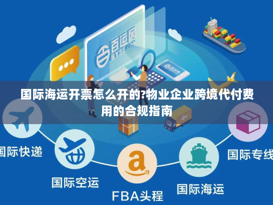 国际海运开票怎么开的?物业企业跨境代付费用的合规指南 国际海运开票怎么开的?物业企业跨境代付费用的合规指南