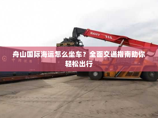 舟山国际海运怎么坐车?全面交通指南助你轻松出行 舟山国际海运怎么坐车?全面交通指南助你轻松出行