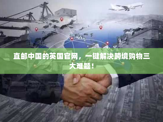 直邮中国的英国官网，一键解决跨境购物三大难题！