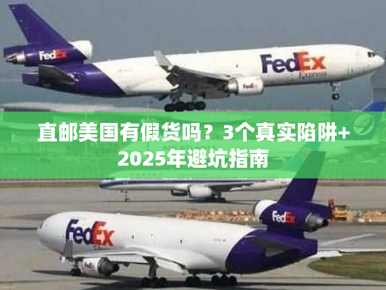 直邮美国有假货吗？3个真实陷阱+2025年避坑指南