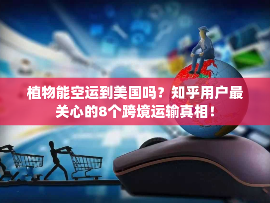 植物能空运到美国吗?知乎用户最关心的8个跨境运输真相! 植物能空运到美国吗?知乎用户最关心的8个跨境运输真相!