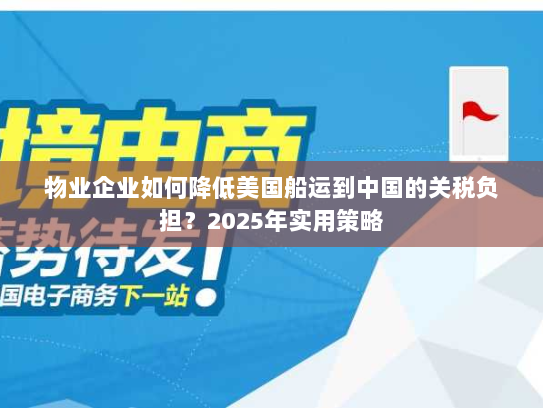 物业企业如何降低美国船运到中国的关税负担?2025年实用策略 物业企业如何降低美国船运到中国的关税负担?2025年实用策略