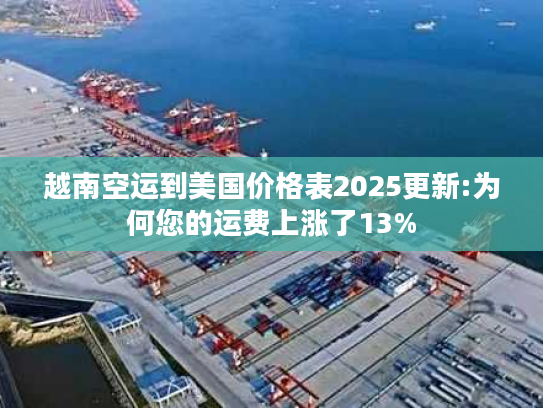 越南空运到美国价格表2025更新:为何您的运费上涨了13% 越南空运到美国价格表2025更新:为何您的运费上涨了13%