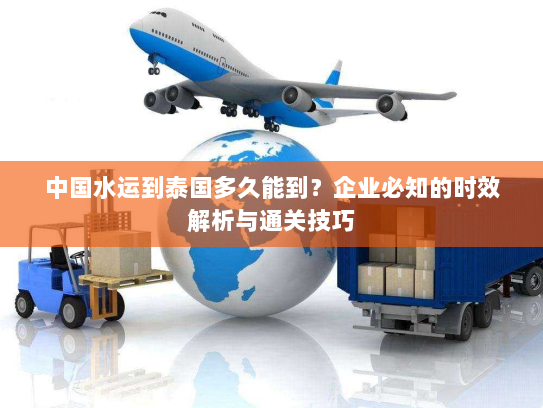 中国水运到泰国多久能到?企业必知的时效解析与通关技巧 中国水运到泰国多久能到?企业必知的时效解析与通关技巧