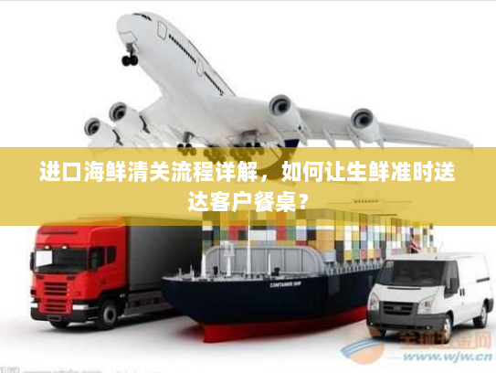 进口海鲜清关流程详解,如何让生鲜准时送达客户餐桌? 进口海鲜清关流程详解,如何让生鲜准时送达客户餐桌?