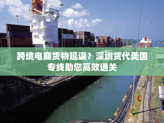 跨境电商货物延误?深圳货代美国专线助您高效通关 跨境电商货物延误?深圳货代美国专线助您高效通关