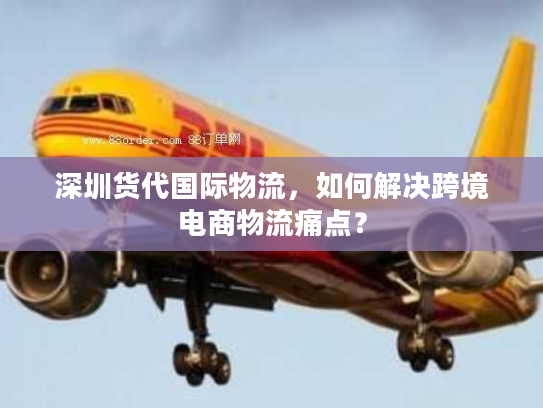 深圳货代国际物流，如何解决跨境电商物流痛点？