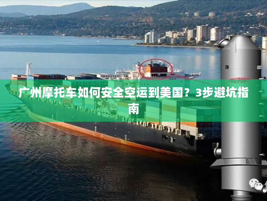 广州摩托车如何安全空运到美国?3步避坑指南 广州摩托车如何安全空运到美国?3步避坑指南