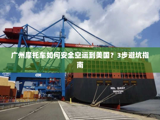 广州摩托车如何安全空运到美国?3步避坑指南 广州摩托车如何安全空运到美国?3步避坑指南
