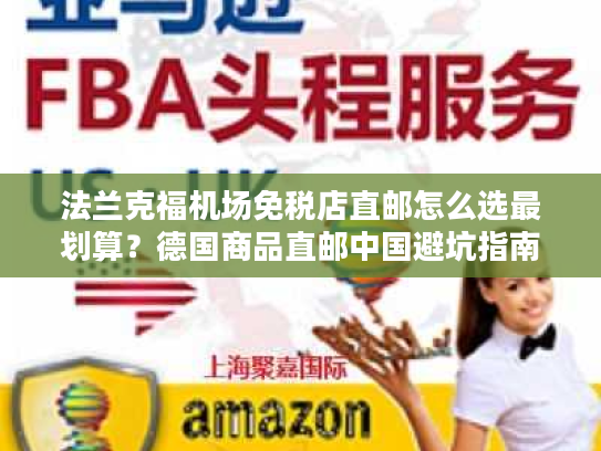 法兰克福机场免税店直邮怎么选最划算?德国商品直邮中国避坑指南 法兰克福机场免税店直邮怎么选最划算?德国商品直邮中国避坑指南