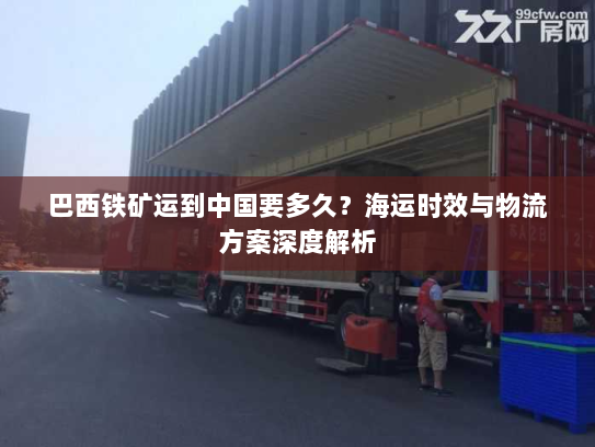 巴西铁矿运到中国要多久?海运时效与物流方案深度解析 巴西铁矿运到中国要多久?海运时效与物流方案深度解析