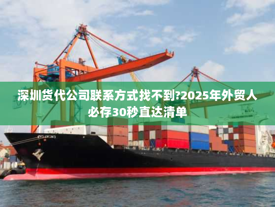 深圳货代公司联系方式找不到?2025年外贸人必存30秒直达清单 深圳货代公司联系方式找不到?2025年外贸人必存30秒直达清单