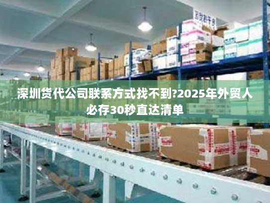 深圳货代公司联系方式找不到?2025年外贸人必存30秒直达清单 深圳货代公司联系方式找不到?2025年外贸人必存30秒直达清单