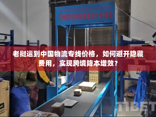 老挝运到中国物流专线价格,如何避开隐藏费用,实现跨境降本增效? 老挝运到中国物流专线价格,如何避开隐藏费用,实现跨境降本增效?