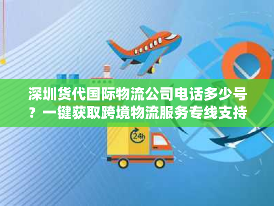 深圳货代国际物流公司电话多少号?一键获取跨境物流服务专线支持 深圳货代国际物流公司电话多少号?一键获取跨境物流服务专线支持