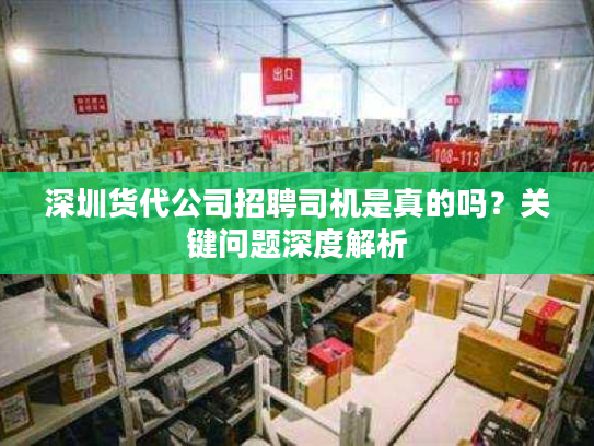 深圳货代公司招聘司机是真的吗？关键问题深度解析
