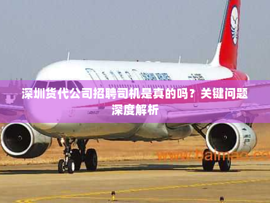 深圳货代公司招聘司机是真的吗？关键问题深度解析