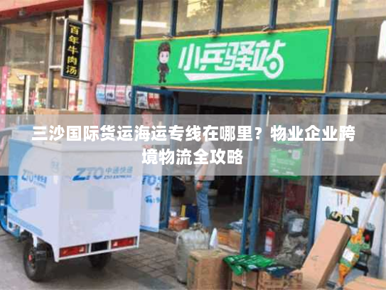 三沙国际货运海运专线在哪里?物业企业跨境物流全攻略 三沙国际货运海运专线在哪里?物业企业跨境物流全攻略