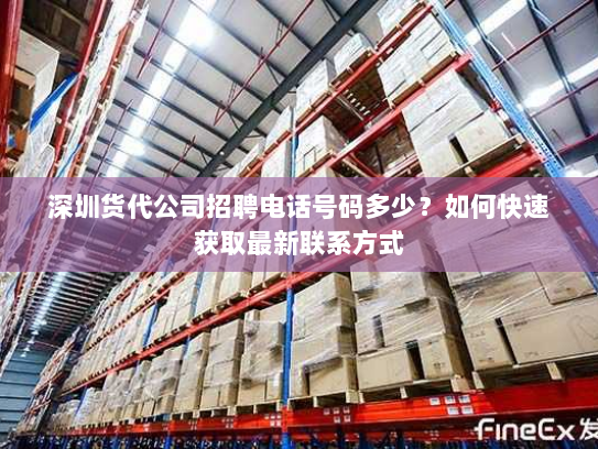 深圳货代公司招聘电话号码多少?如何快速获取最新联系方式 深圳货代公司招聘电话号码多少?如何快速获取最新联系方式