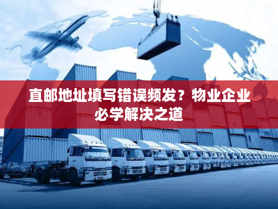 直邮地址填写错误频发?物业企业必学解决之道 直邮地址填写错误频发?物业企业必学解决之道