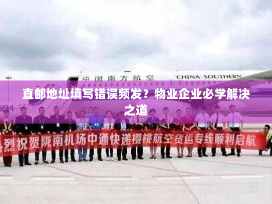 直邮地址填写错误频发?物业企业必学解决之道 直邮地址填写错误频发?物业企业必学解决之道