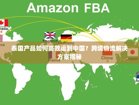 泰国产品如何高效运到中国？跨境物流解决方案揭秘