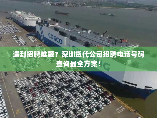 遇到招聘难题？深圳货代公司招聘电话号码查询最全方案！