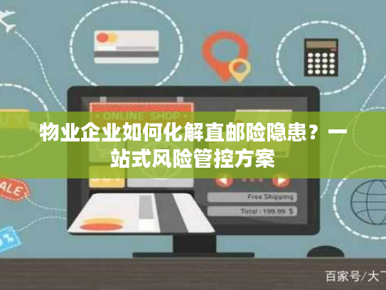 物业企业如何化解直邮险隐患?一站式风险管控方案 物业企业如何化解直邮险隐患?一站式风险管控方案