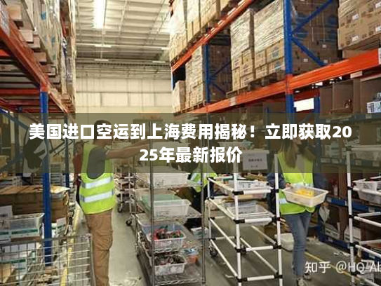 美国进口空运到上海费用揭秘!立即获取2025年最新报价 美国进口空运到上海费用揭秘!立即获取2025年最新报价