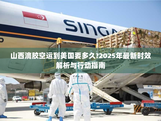 山西滴胶空运到美国要多久?2025年最新时效解析与行动指南 山西滴胶空运到美国要多久?2025年最新时效解析与行动指南